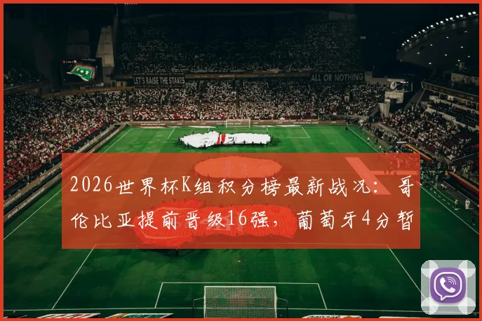 2026世界杯K组积分榜最新战况：哥伦比亚提前晋级16强，葡萄牙4分暂居第二出线形势解析