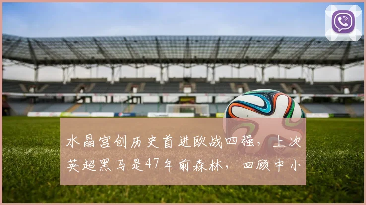 水晶宫创历史首进欧战四强,上次英超黑马是47年前森林,回顾中小球队欧战逆袭之路