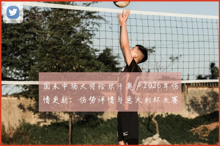 国米中场大将恰尔汗奥卢2026年伤情更新：伤势详情与意大利杯决赛出战前景分析，附恢复时间预测