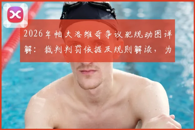 2026年帕夫洛维奇争议犯规动图详解：裁判判罚依据及规则解读，为何被称最差判罚