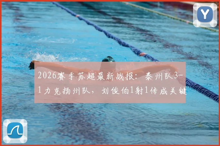 2026赛季苏超最新战报：泰州队3-1力克扬州队，刘俊伯1射1传成关键先生，附积分榜分析及球队战术解析