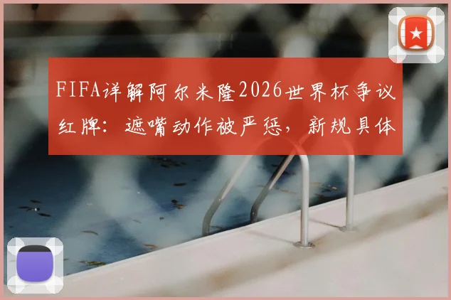 FIFA详解阿尔米隆2026世界杯争议红牌：遮嘴动作被严惩，新规具体条款解读与案例分析