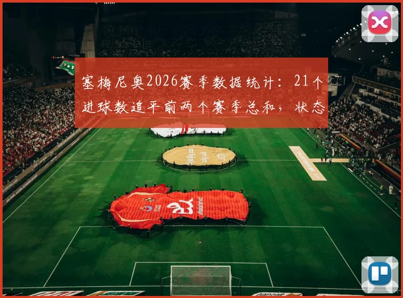 塞梅尼奥2026赛季数据统计:21个进球数追平前两个赛季总和,状态爆发原因分析