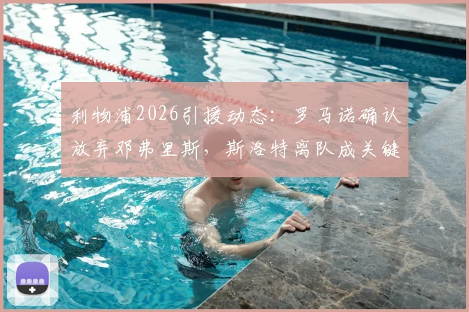 利物浦2026引援动态:罗马诺确认放弃邓弗里斯,斯洛特离队成关键转折点
