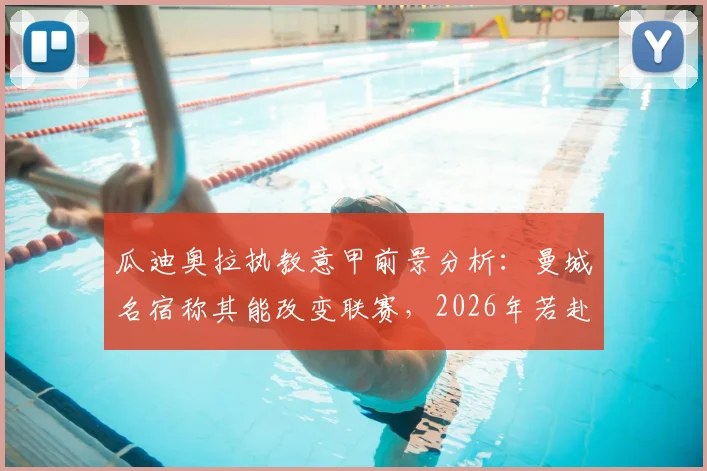 瓜迪奥拉执教意甲前景分析：曼城名宿称其能改变联赛，2026年若赴意甲将面临哪些战术挑战与机遇