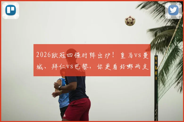 2026欧冠四强对阵出炉！皇马vs曼城、拜仁vs巴黎，你更看好哪两支球队争夺冠军？