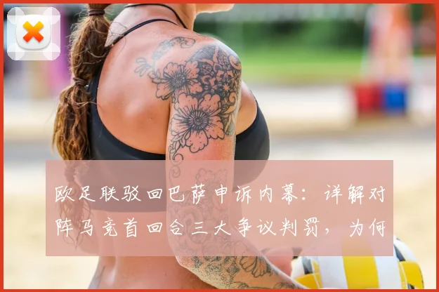 欧足联驳回巴萨申诉内幕：详解对阵马竞首回合三大争议判罚，为何申诉铁定失败