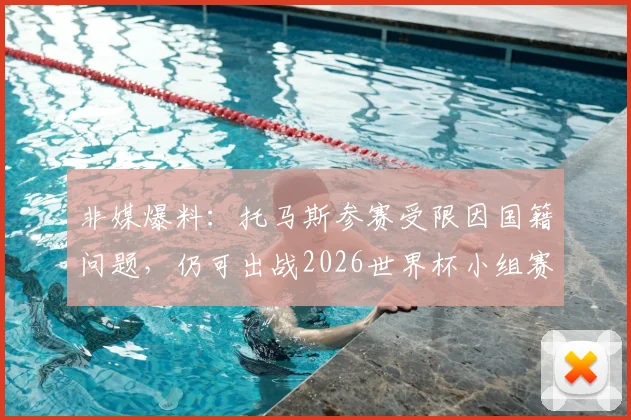 非媒爆料：托马斯参赛受限因国籍问题，仍可出战2026世界杯小组赛后两轮关键战