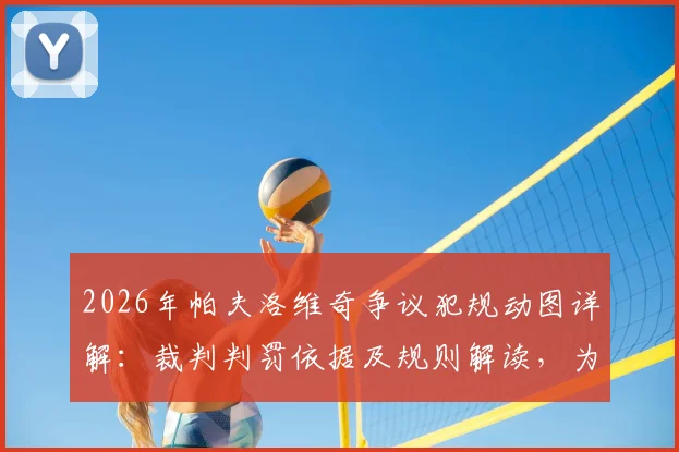 2026年帕夫洛维奇争议犯规动图详解：裁判判罚依据及规则解读，为何被称最差判罚