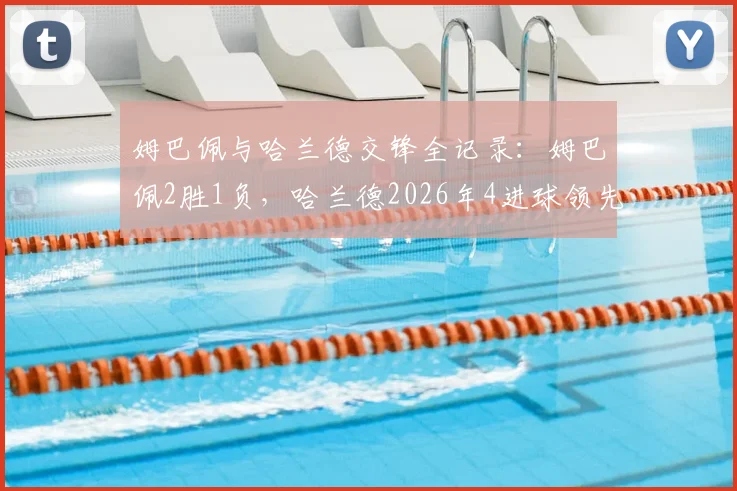 姆巴佩与哈兰德交锋全记录：姆巴佩2胜1负，哈兰德2026年4进球领先