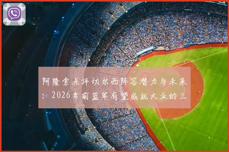 阿隆索点评切尔西阵容潜力与未来：2026年前蓝军有望成就大业的三大原因解析