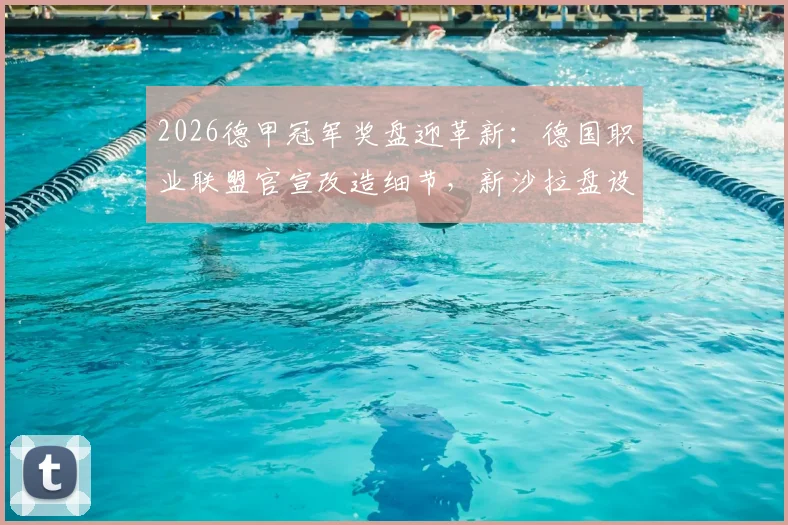 2026德甲冠军奖盘迎革新：德国职业联盟官宣改造细节，新沙拉盘设计耐用度再战30年
