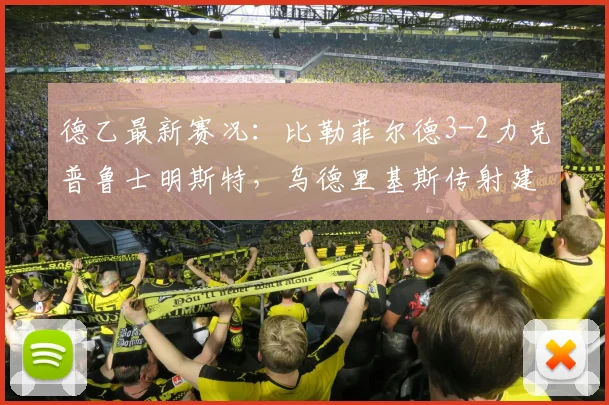 德乙最新赛况：比勒菲尔德3-2力克普鲁士明斯特，乌德里基斯传射建功，附比赛集锦与关键分析