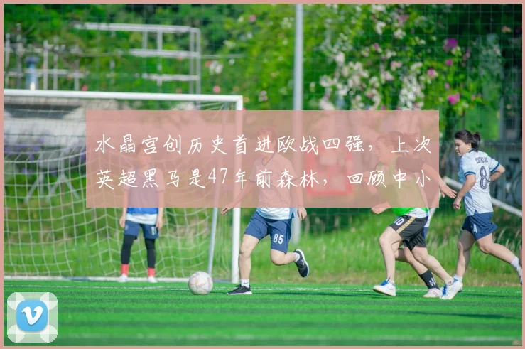 水晶宫创历史首进欧战四强，上次英超黑马是47年前森林，回顾中小球队欧战逆袭之路