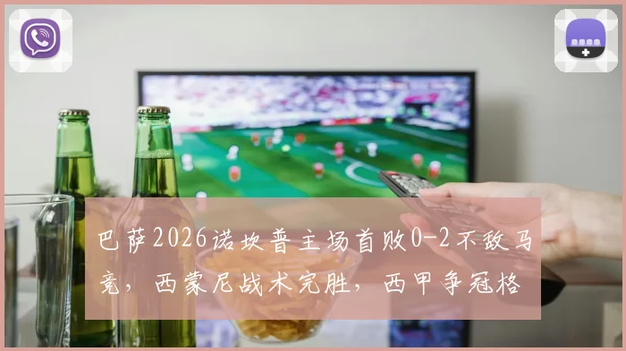 巴萨2026诺坎普主场首败0-2不敌马竞,西蒙尼战术完胜,西甲争冠格局再生变数
