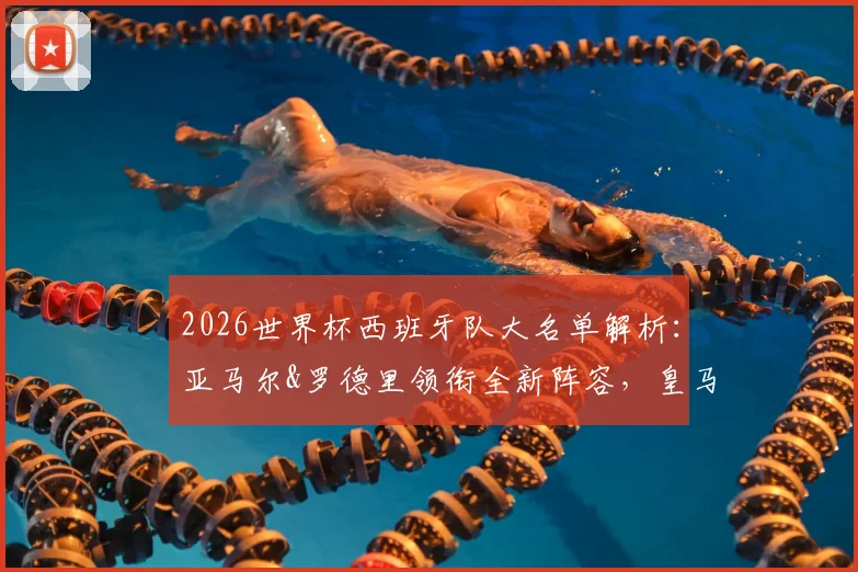 2026世界杯西班牙队大名单解析：亚马尔&罗德里领衔全新阵容，皇马无人入选引热议