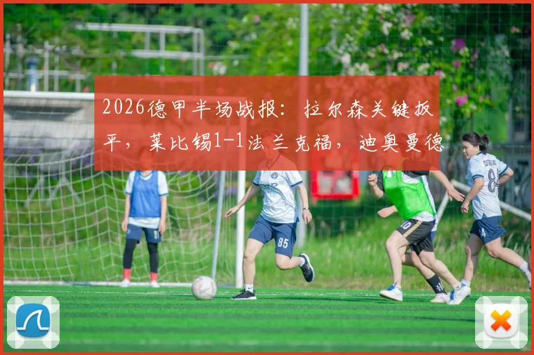 2026德甲半场战报：拉尔森关键扳平，莱比锡1-1法兰克福，迪奥曼德后防解析