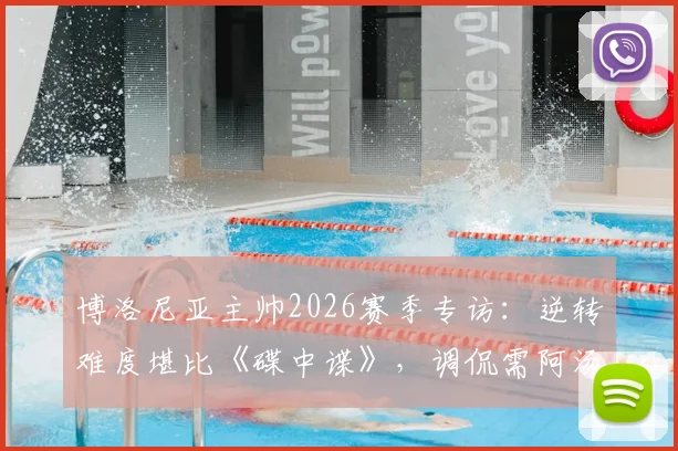 博洛尼亚主帅2026赛季专访:逆转难度堪比《碟中谍》,调侃需阿汤哥来救援,解读球队逆境生存策略